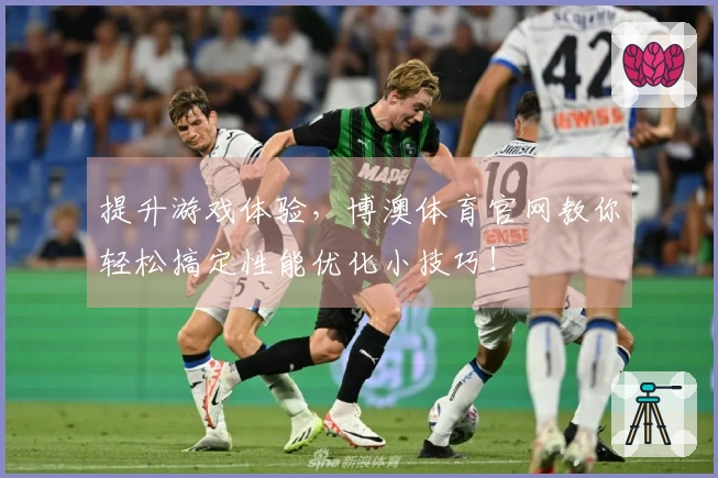 提升游戏体验，博澳体育官网教你轻松搞定性能优化小技巧！
