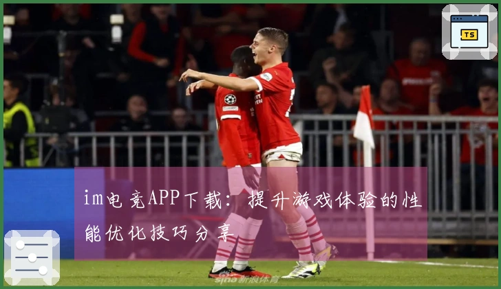 im电竞APP下载：提升游戏体验的性能优化技巧分享